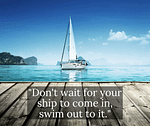 Don't Wait for Your Ship to Come In