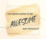 You Were Born to Be Awesome, Not Perfect!
